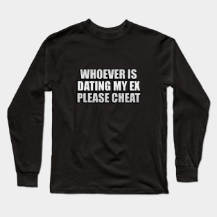 Whoever is dating my ex please cheat Long Sleeve T-Shirt
